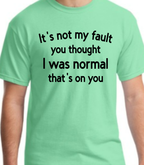It's not my fault you thought I was normal that's on you adult t-shirt