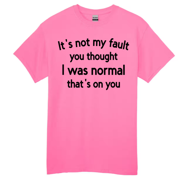 It's not my fault you thought I was normal that's on you adult t-shirt