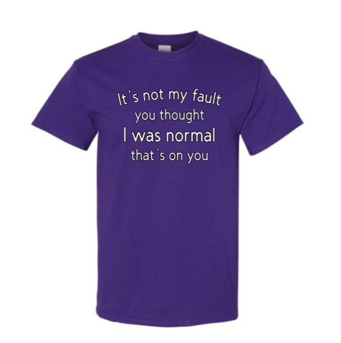 It's not my fault you thought I was normal that's on you adult t-shirt