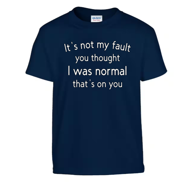 It's not my fault you thought I was normal that's on you adult t-shirt