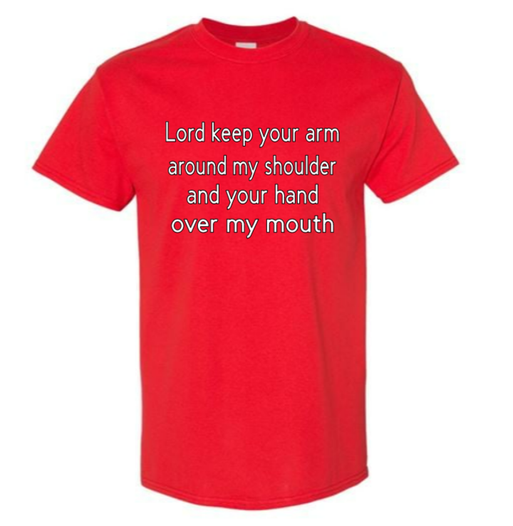 Lord keep your arm around my shoulder and your hand over my mouth adult t-shirt