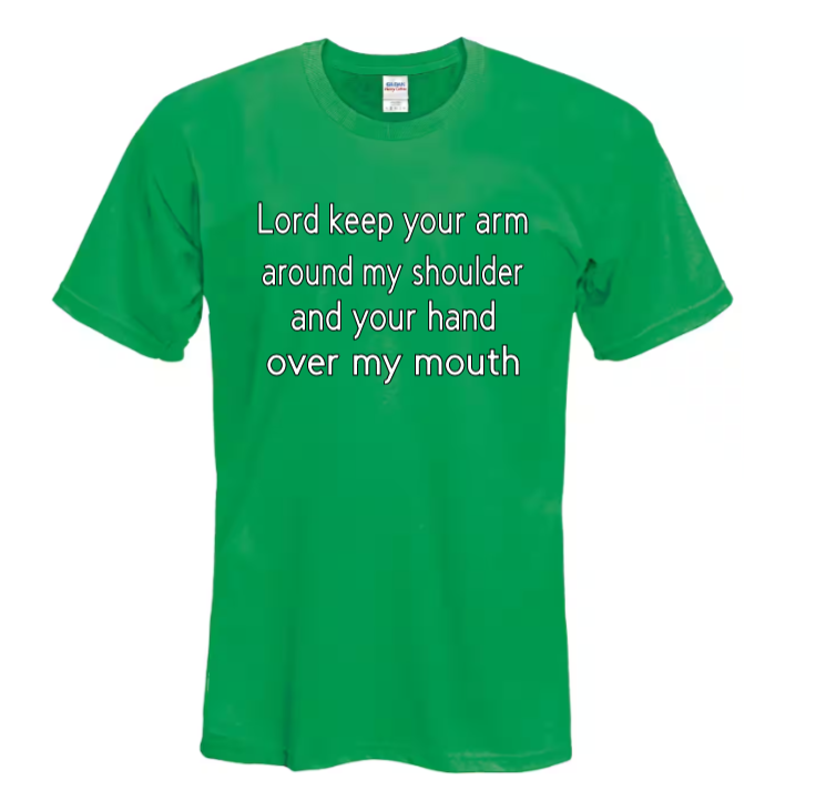 Lord keep your arm around my shoulder and your hand over my mouth adult t-shirt