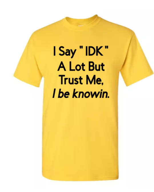 I say "IDK" a lot but trust me, I be knowin.