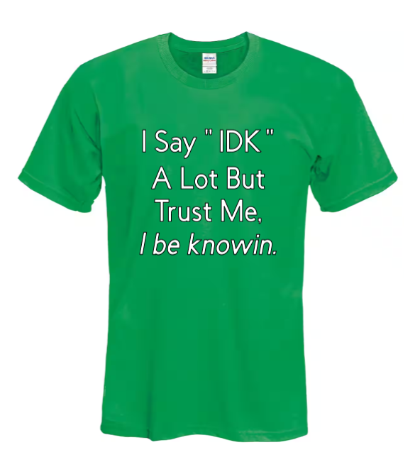 I say "IDK" a lot but trust me, I be knowin.