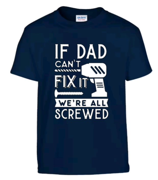 If dad can't fix it we're all screwed t-shirt
