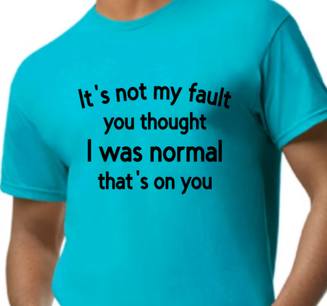 It's not my fault you thought I was normal that's on you adult t-shirt