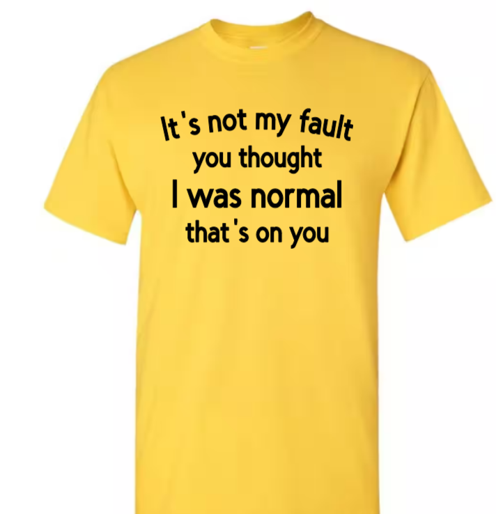 It's not my fault you thought I was normal that's on you adult t-shirt