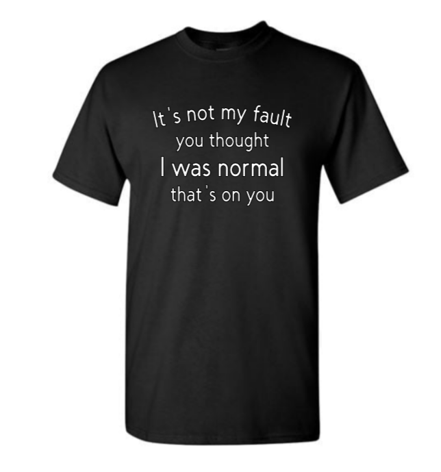 It's not my fault you thought I was normal that's on you adult t-shirt