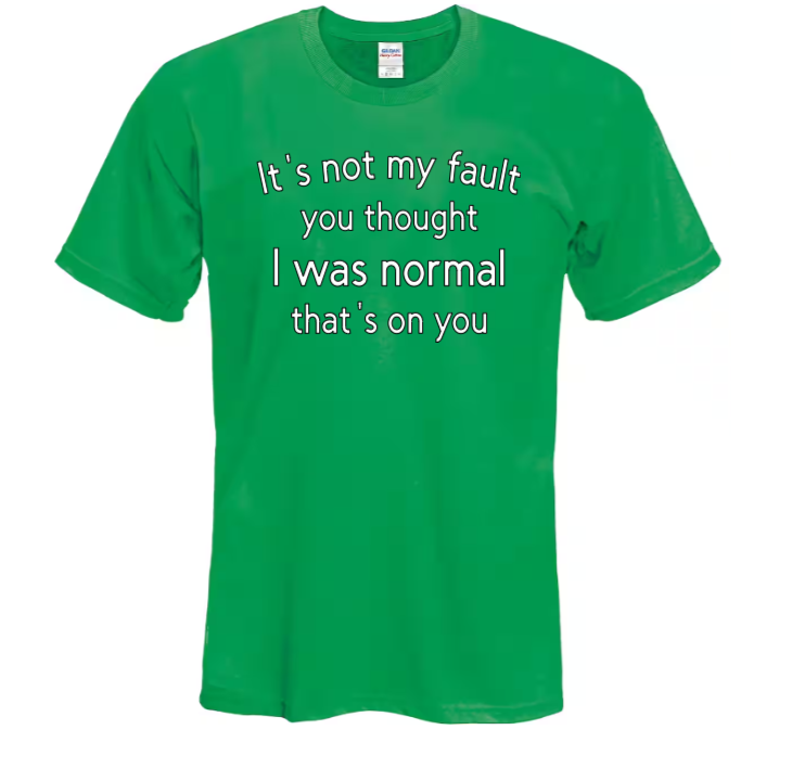 It's not my fault you thought I was normal that's on you adult t-shirt