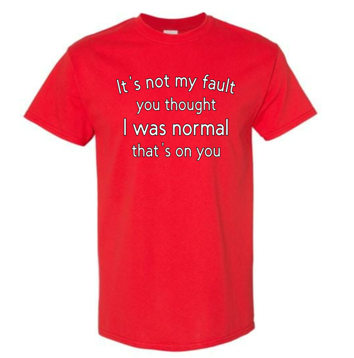 It's not my fault you thought I was normal that's on you adult t-shirt