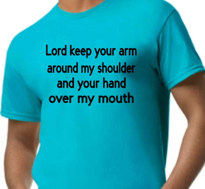 Lord keep your arm around my shoulder and your hand over my mouth adult t-shirt
