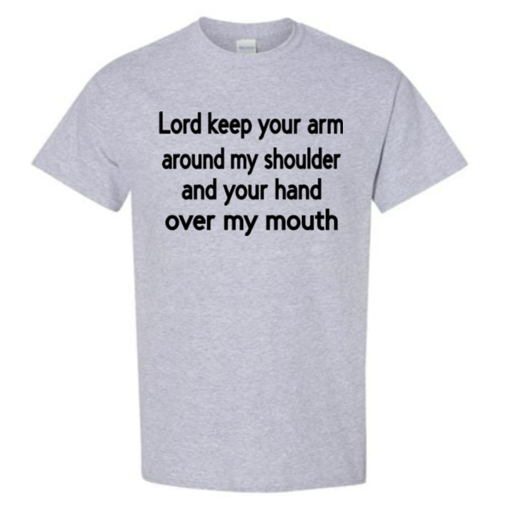 Lord keep your arm around my shoulder and your hand over my mouth adult t-shirt