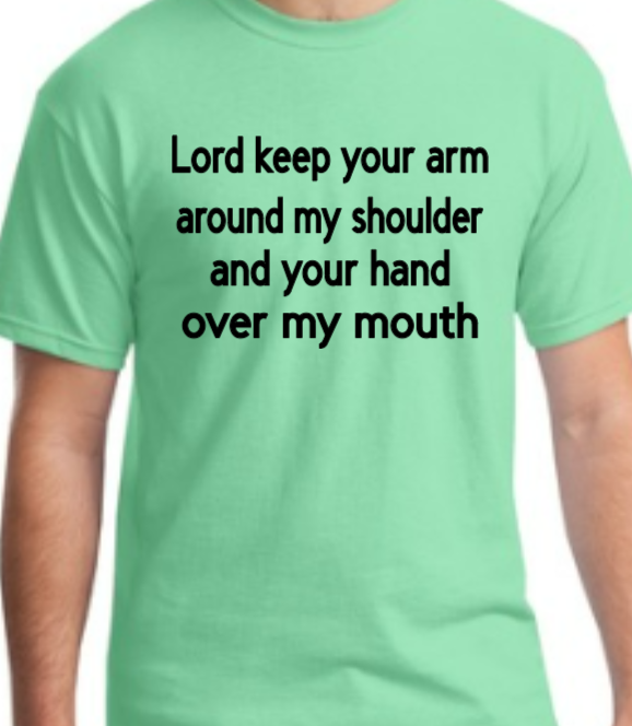 Lord keep your arm around my shoulder and your hand over my mouth adult t-shirt