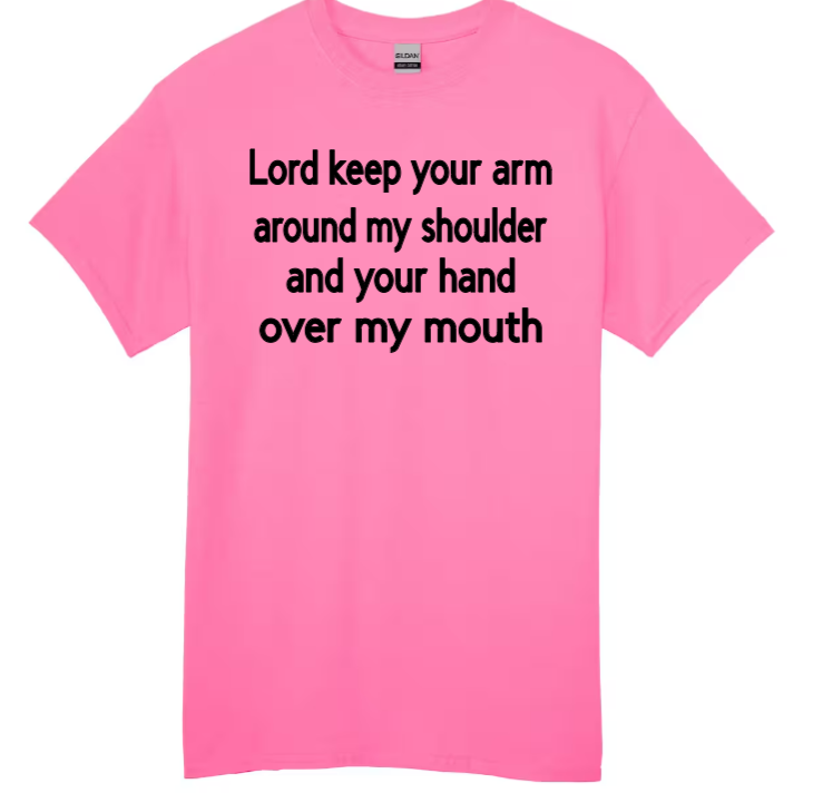 Lord keep your arm around my shoulder and your hand over my mouth adult t-shirt
