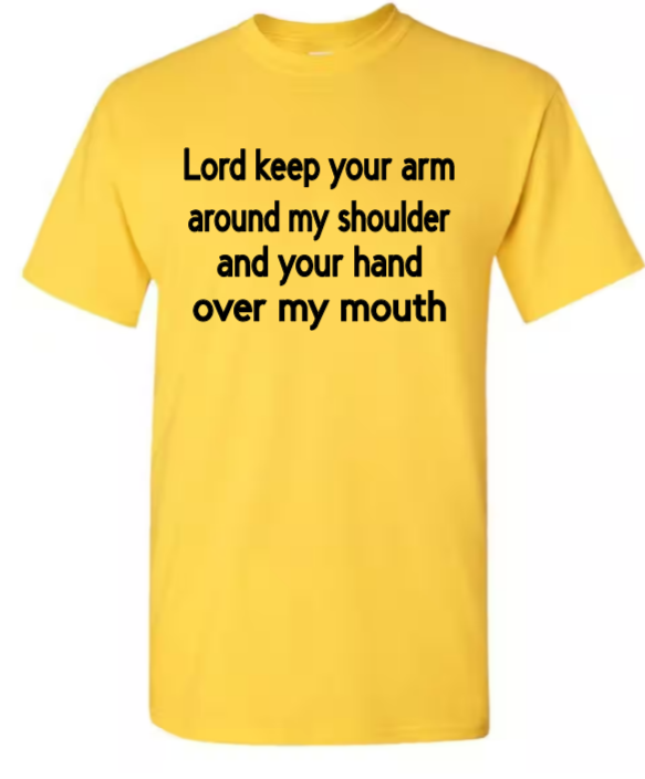 Lord keep your arm around my shoulder and your hand over my mouth adult t-shirt