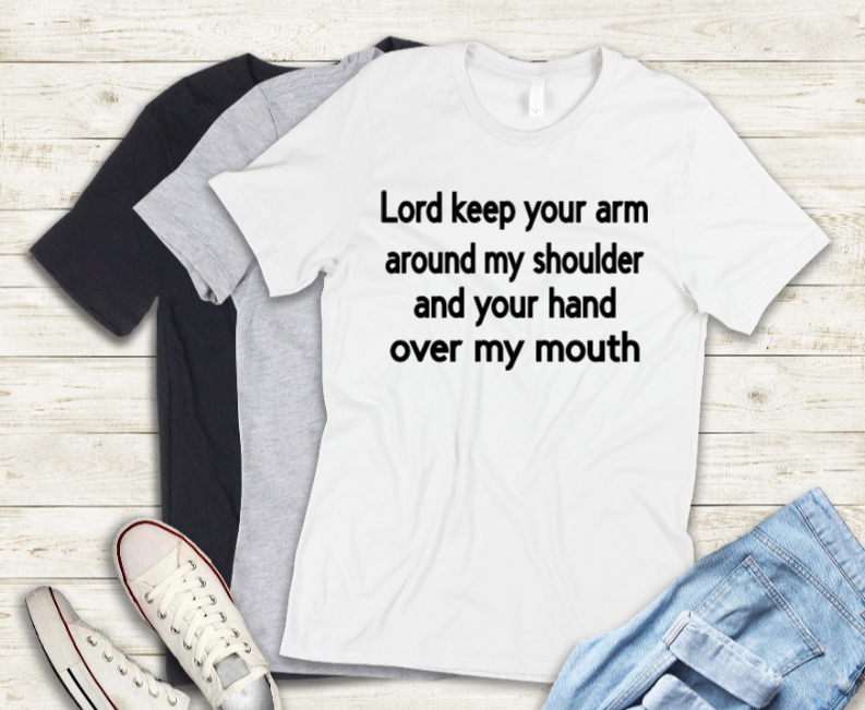 Lord keep your arm around my shoulder and your hand over my mouth adult t-shirt