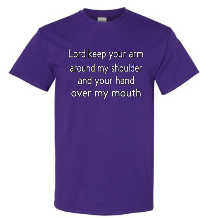 Lord keep your arm around my shoulder and your hand over my mouth adult t-shirt