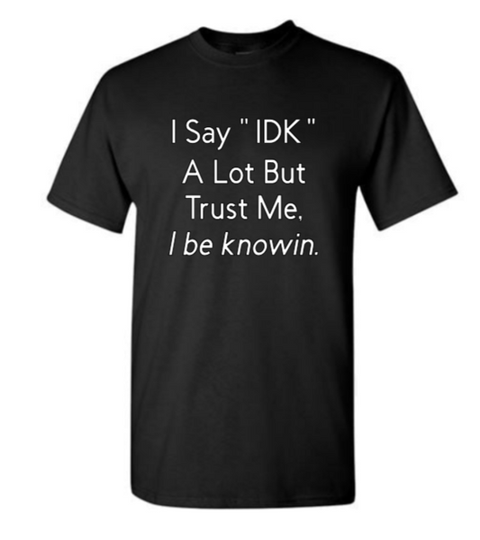 I say "IDK" a lot but trust me, I be knowin.