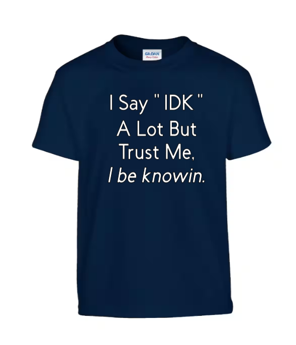I say "IDK" a lot but trust me, I be knowin.