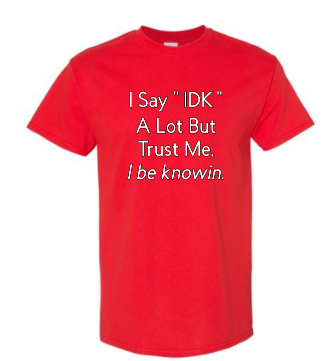 I say "IDK" a lot but trust me, I be knowin.