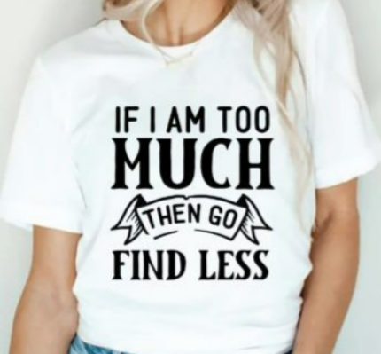 If I am too much adult t-shirt